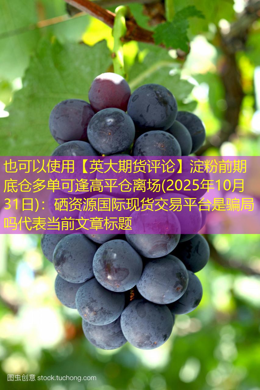 【英大期货评论】淀粉前期底仓多单可逢高平仓离场(2025年10月31日)