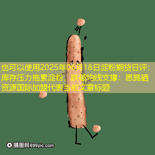 2025年06月18日淀粉期货日评：库存压力拖累淀粉，跌破均线支撑