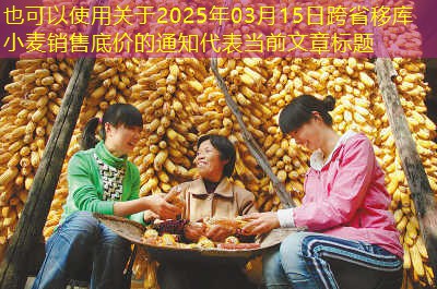 关于2025年03月15日跨省移库小麦销售底价的通知