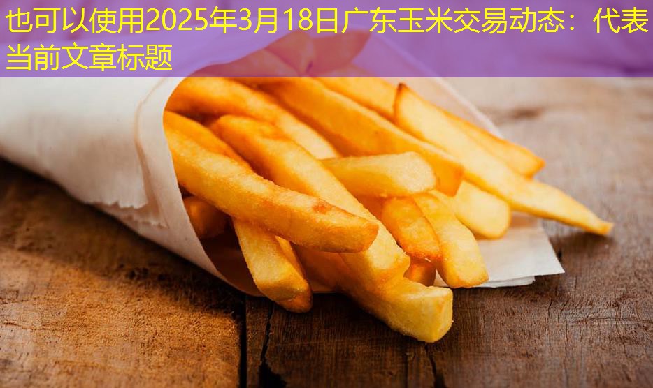 2025年3月18日广东玉米交易动态：